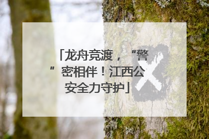 龙舟竞渡，“警”密相伴！江西公安全力守护