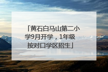 黄石白马山第二小学9月开学，1年级按对口学区招生