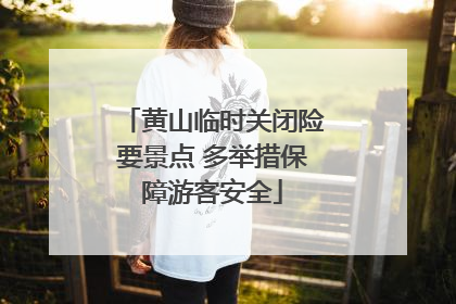 黄山临时关闭险要景点 多举措保障游客安全