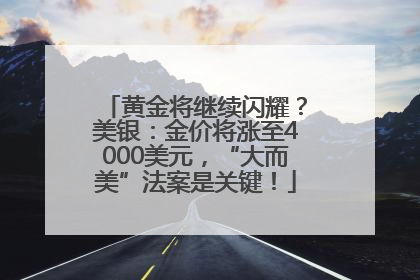 黄金将继续闪耀？美银：金价将涨至4000美元，“大而美”法案是关键！