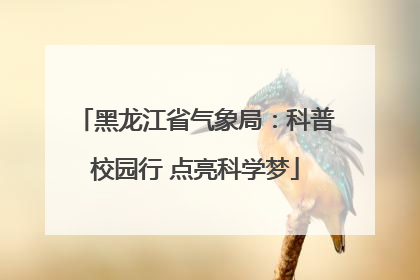 黑龙江省气象局：科普校园行 点亮科学梦