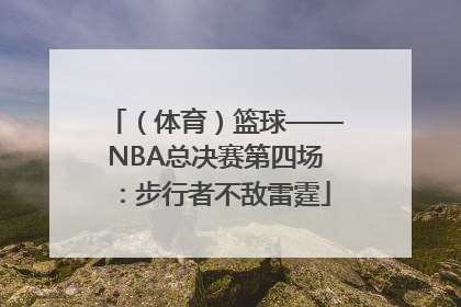 （体育）篮球——NBA总决赛第四场：步行者不敌雷霆