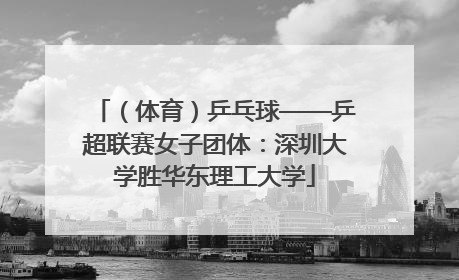 （体育）乒乓球——乒超联赛女子团体：深圳大学胜华东理工大学