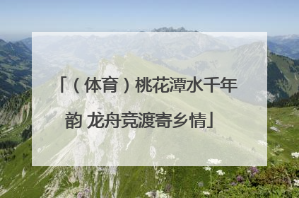 （体育）桃花潭水千年韵 龙舟竞渡寄乡情