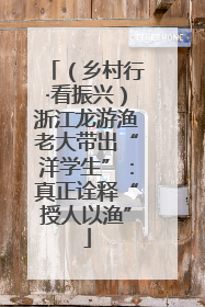 （乡村行·看振兴）浙江龙游渔老大带出“洋学生”：真正诠释“授人以渔”