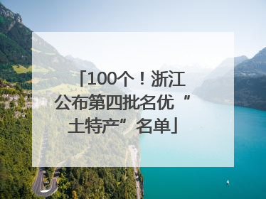 100个！浙江公布第四批名优“土特产”名单