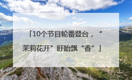 10个节目轮番登台，“茉莉花开”盱眙飘“香”
