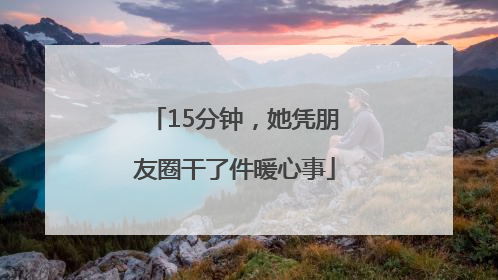 15分钟，她凭朋友圈干了件暖心事