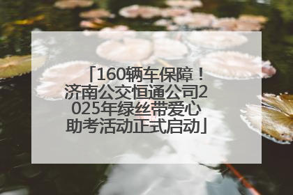 160辆车保障！济南公交恒通公司2025年绿丝带爱心助考活动正式启动
