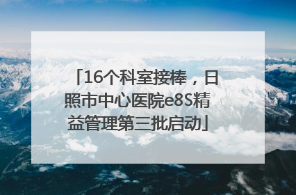 16个科室接棒，日照市中心医院e8S精益管理第三批启动