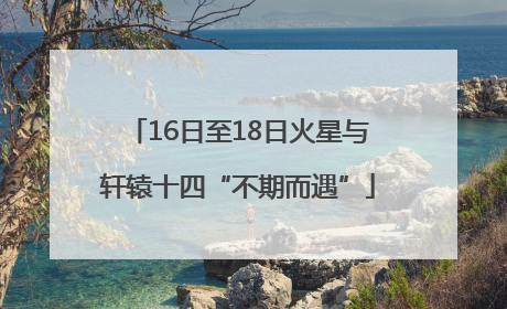 16日至18日火星与轩辕十四“不期而遇”