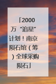 2000万“追星”计划！南京陨石馆（筹）全球采购陨石