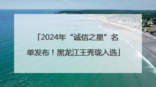 2024年“诚信之星”名单发布！黑龙江王秀珑入选