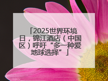 2025世界环境日，锦江酒店（中国区）呼吁“多一种爱地球选择”