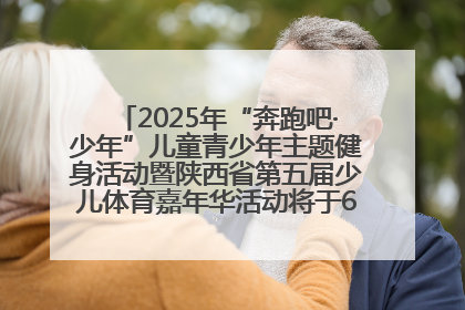 2025年“奔跑吧·少年”儿童青少年主题健身活动暨陕西省第五届少儿体育嘉年华活动将于6月14日正式举办
