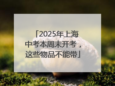 2025年上海中考本周末开考，这些物品不能带