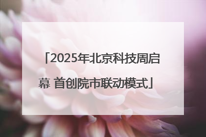 2025年北京科技周启幕 首创院市联动模式