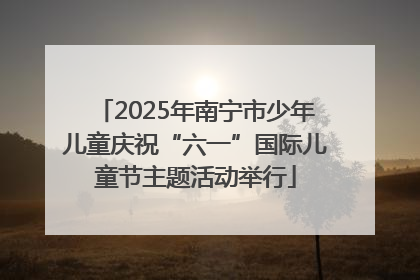 2025年南宁市少年儿童庆祝“六一”国际儿童节主题活动举行