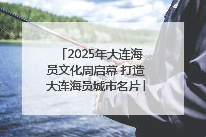 2025年大连海员文化周启幕 打造大连海员城市名片