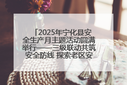 2025年宁化县安全生产月主题活动圆满举行——三级联动共筑安全防线 探索老区安全发展新路径