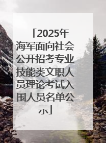 2025年海军面向社会公开招考专业技能类文职人员理论考试入围人员名单公示