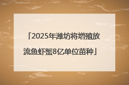 2025年潍坊将增殖放流鱼虾蟹8亿单位苗种