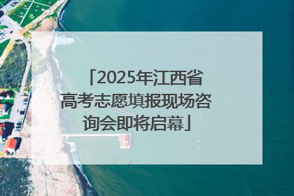 2025年江西省高考志愿填报现场咨询会即将启幕
