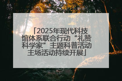 2025年现代科技馆体系联合行动“礼赞科学家”主题科普活动主场活动持续开展