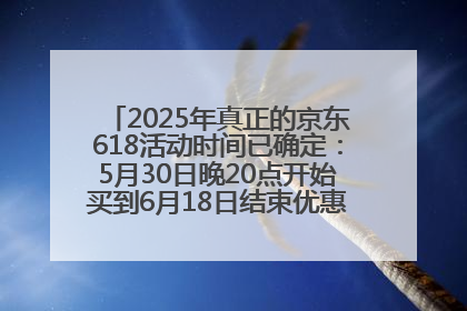 2025年真正的京东618活动时间已确定：5月30日晚20点开始买到6月18日结束优惠力度最大最便宜！