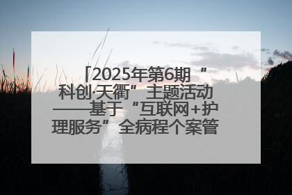 2025年第6期“科创·天衢”主题活动——基于“互联网+护理服务”全病程个案管理的护理质量管理会议顺利召开