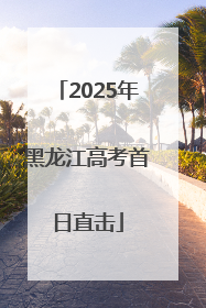 2025年黑龙江高考首日直击