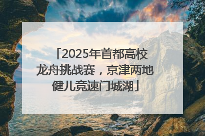 2025年首都高校龙舟挑战赛，京津两地健儿竞速门城湖
