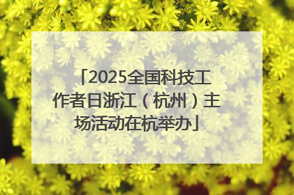 2025全国科技工作者日浙江（杭州）主场活动在杭举办