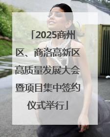 2025商州区、商洛高新区高质量发展大会暨项目集中签约仪式举行