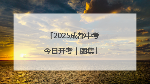 2025成都中考今日开考｜图集