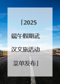 2025端午假期武汉文旅活动菜单发布