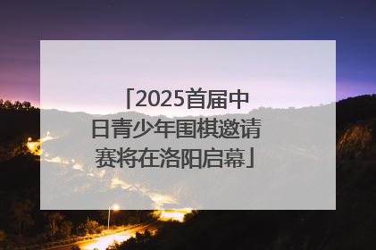 2025首届中日青少年围棋邀请赛将在洛阳启幕