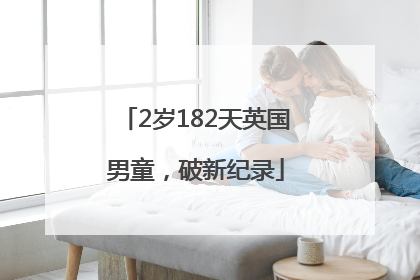 2岁182天英国男童，破新纪录
