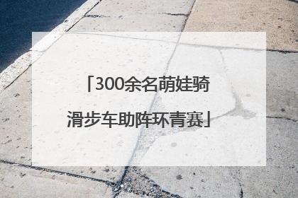 300余名萌娃骑滑步车助阵环青赛