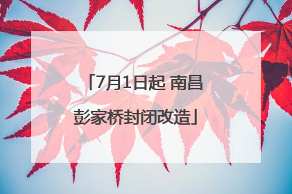 7月1日起 南昌彭家桥封闭改造