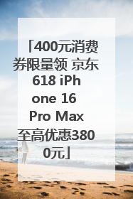 400元消费券限量领 京东618 iPhone 16 Pro Max至高优惠3800元
