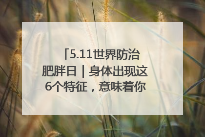 5.11世界防治肥胖日｜身体出现这6个特征，意味着你正在悄悄变瘦……