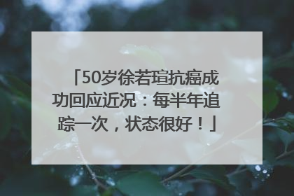 50岁徐若瑄抗癌成功回应近况：每半年追踪一次，状态很好！