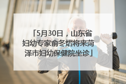 5月30日，山东省妇幼专家俞冬熠将来菏泽市妇幼保健院坐诊