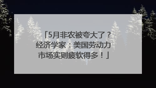 5月非农被夸大了？经济学家：美国劳动力市场实则疲软得多！