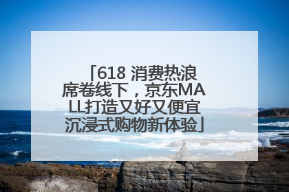 618 消费热浪席卷线下，京东MALL打造又好又便宜沉浸式购物新体验