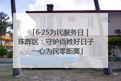 6·25为民服务日｜珠晖区：守护百姓好日子 一心为民零距离