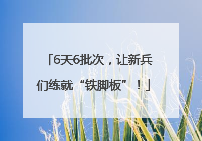 6天6批次，让新兵们练就“铁脚板”！
