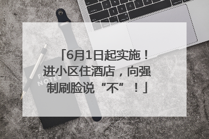 6月1日起实施！进小区住酒店，向强制刷脸说“不”！