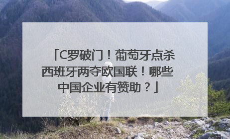 C罗破门！葡萄牙点杀西班牙两夺欧国联！哪些中国企业有赞助？